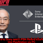 ประธาน Sony เผยว่า PSN คือสิ่งจำเป็นกับเกมของ PlayStation บน PC